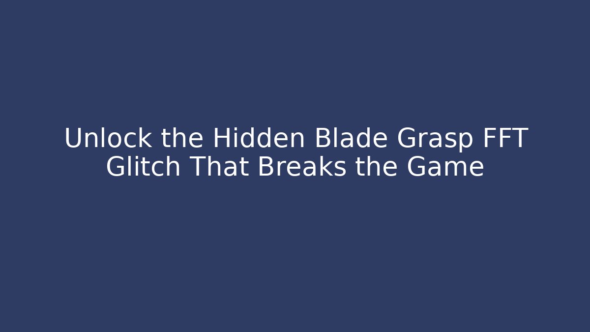 Unlock the Hidden Blade Grasp FFT Glitch That Breaks the Game