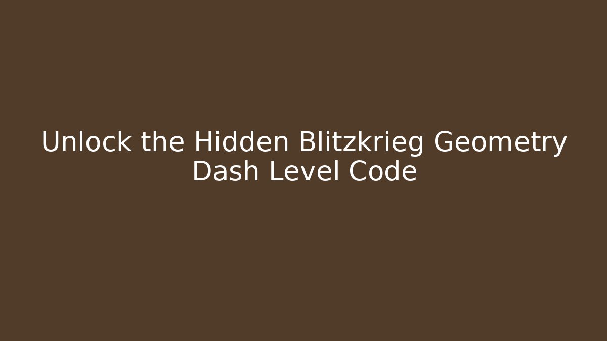 Unlock the Hidden Blitzkrieg Geometry Dash Level Code
