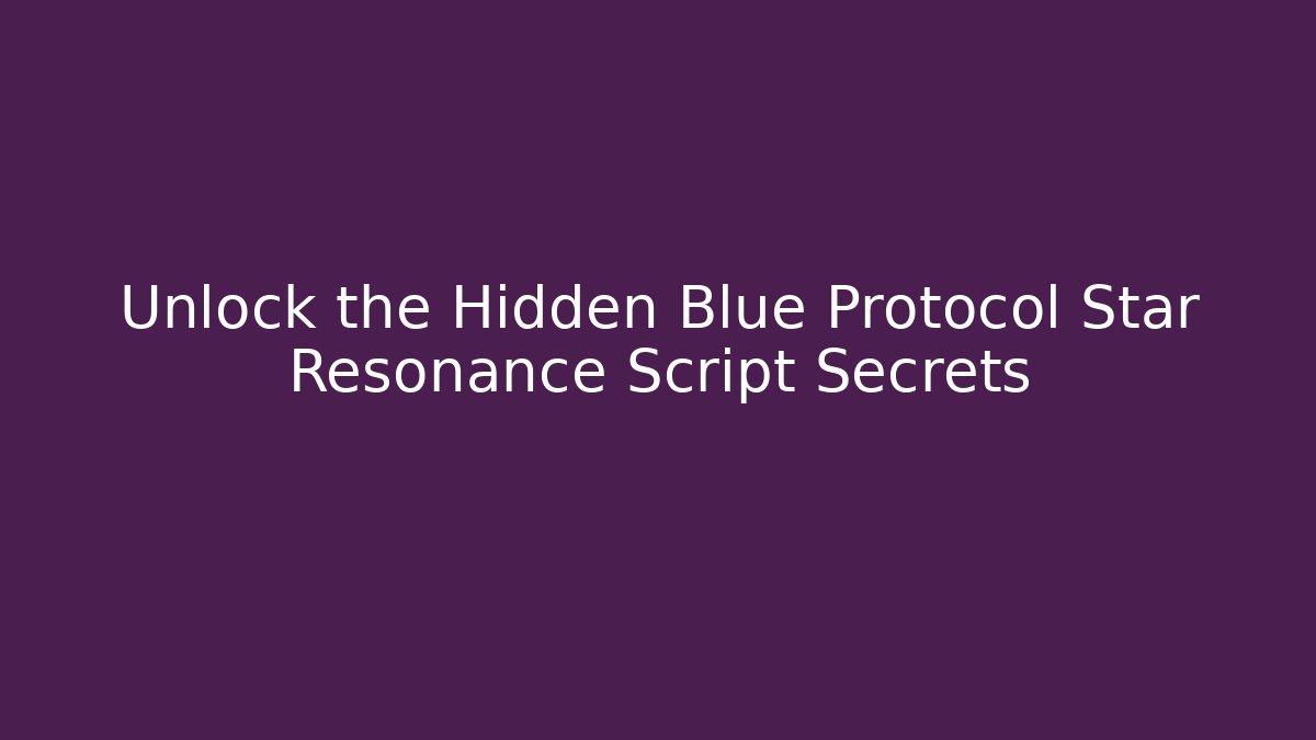 Unlock the Hidden Blue Protocol Star Resonance Script Secrets