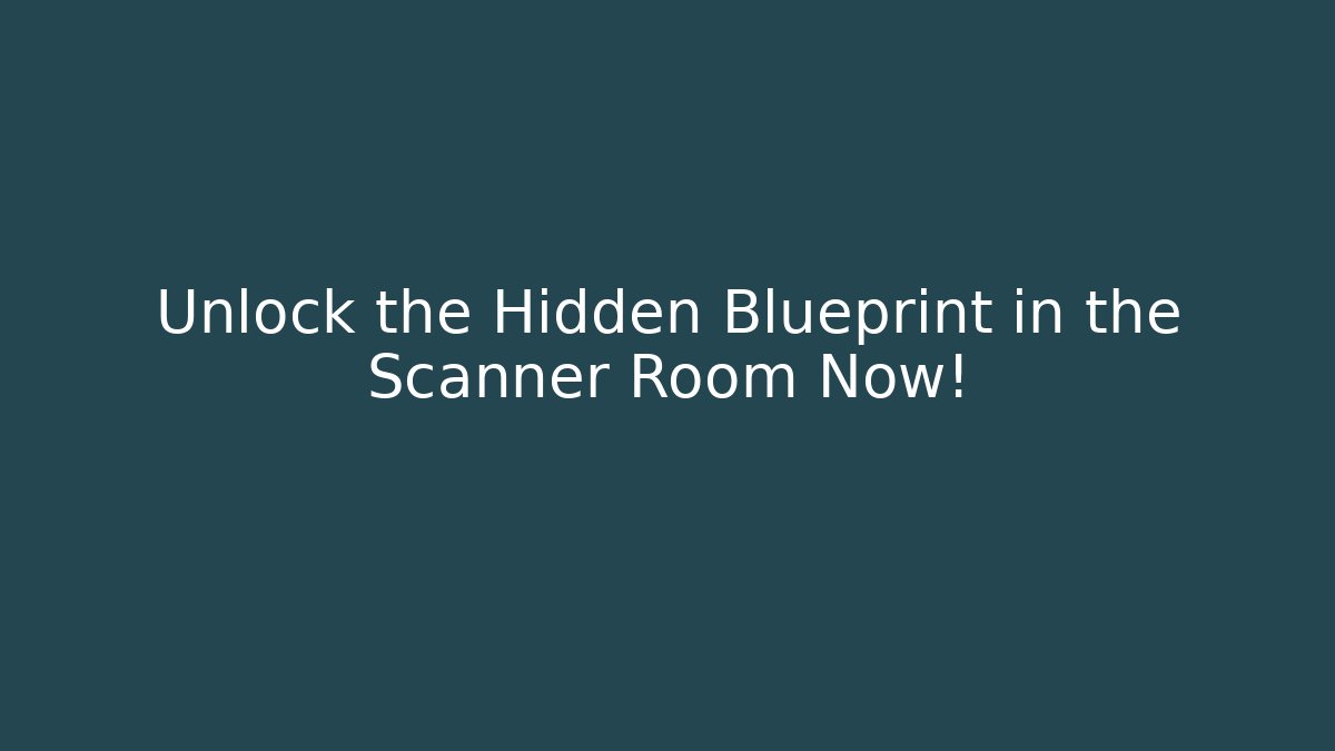 Unlock the Hidden Blueprint in the Scanner Room Now!