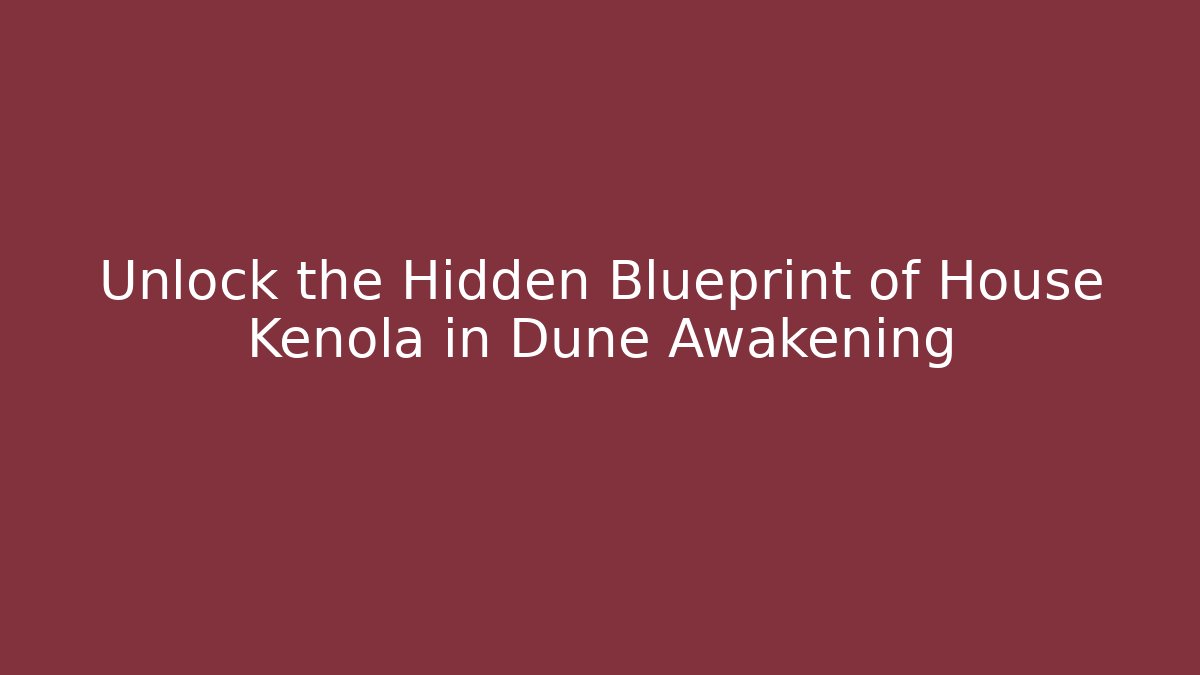 Unlock the Hidden Blueprint of House Kenola in Dune Awakening