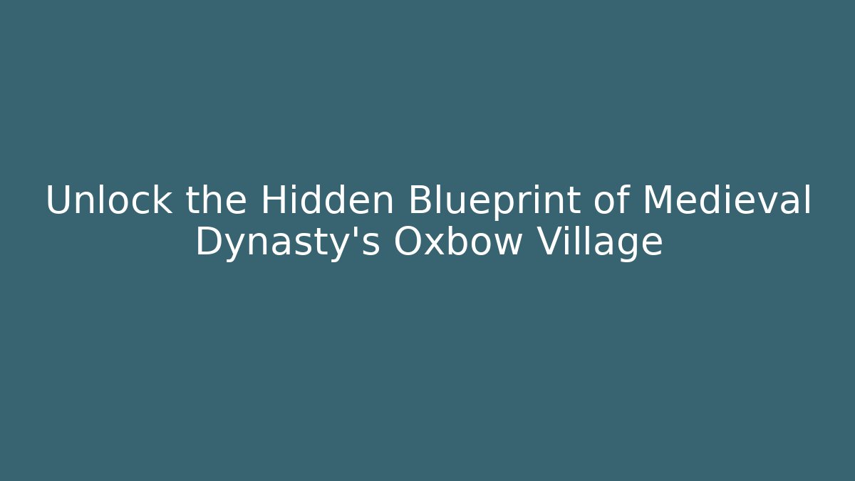 Unlock the Hidden Blueprint of Medieval Dynasty's Oxbow Village