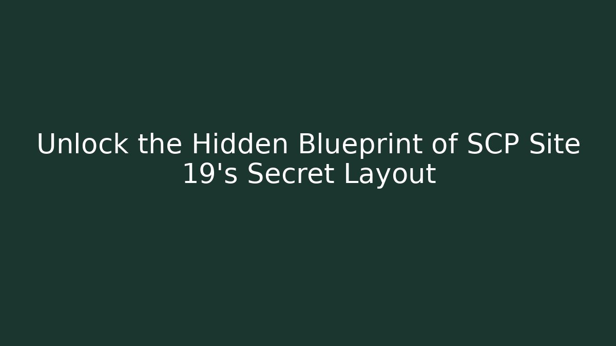 Unlock the Hidden Blueprint of SCP Site 19's Secret Layout