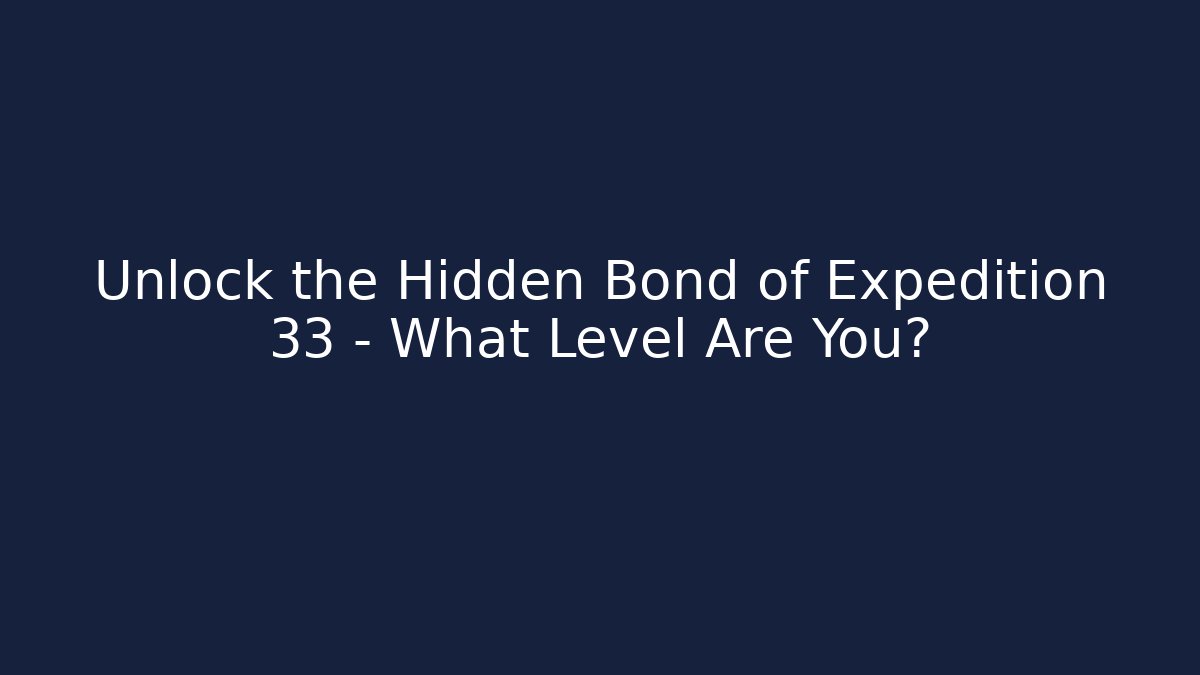 Unlock the Hidden Bond of Expedition 33 – What Level Are You?