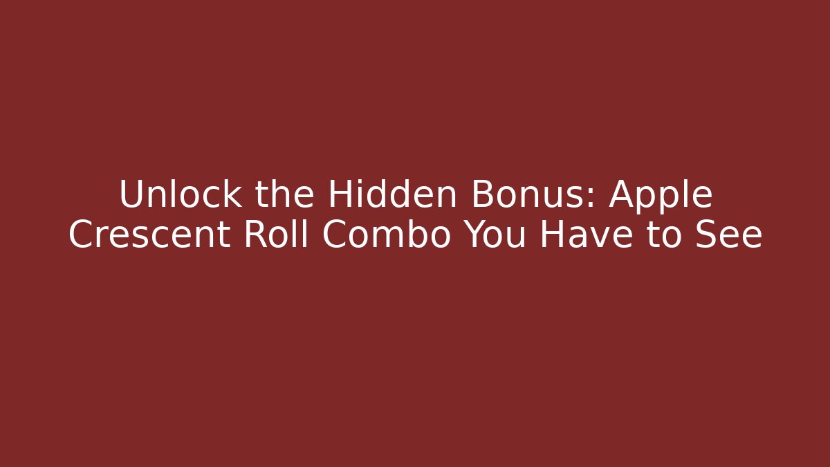 Unlock the Hidden Bonus: Apple Crescent Roll Combo You Have to See