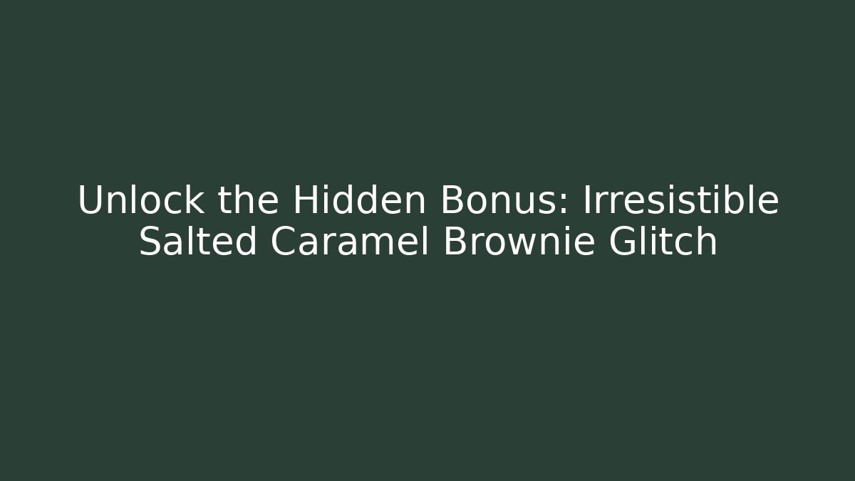 Unlock the Hidden Bonus: Irresistible Salted Caramel Brownie Glitch