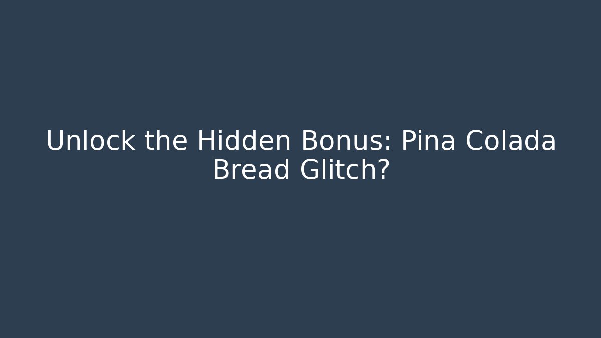 Unlock the Hidden Bonus: Pina Colada Bread Glitch?