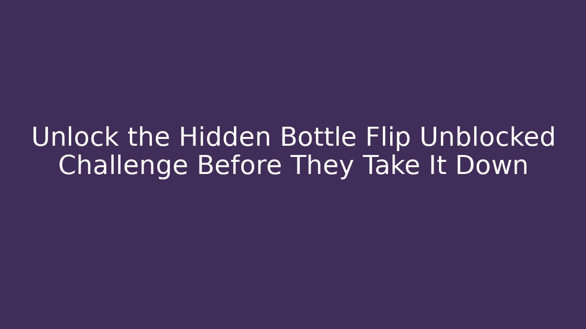 Unlock the Hidden Bottle Flip Unblocked Challenge Before They Take It Down