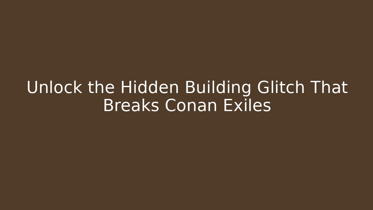 Unlock the Hidden Building Glitch That Breaks Conan Exiles