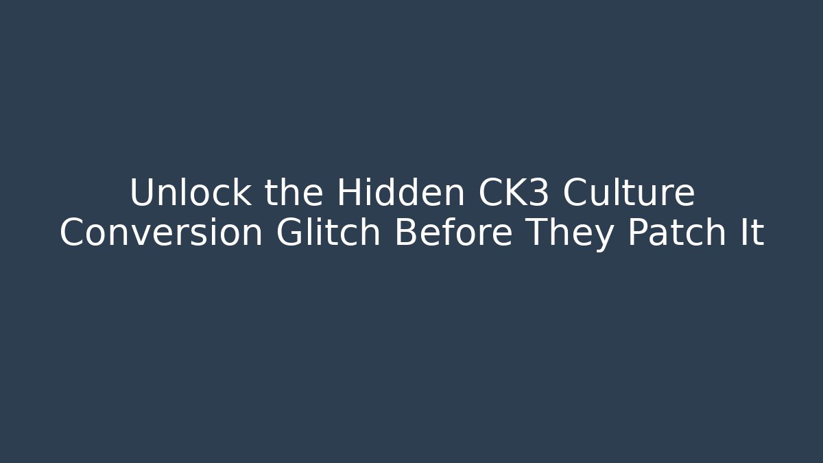 Unlock the Hidden CK3 Culture Conversion Glitch Before They Patch It