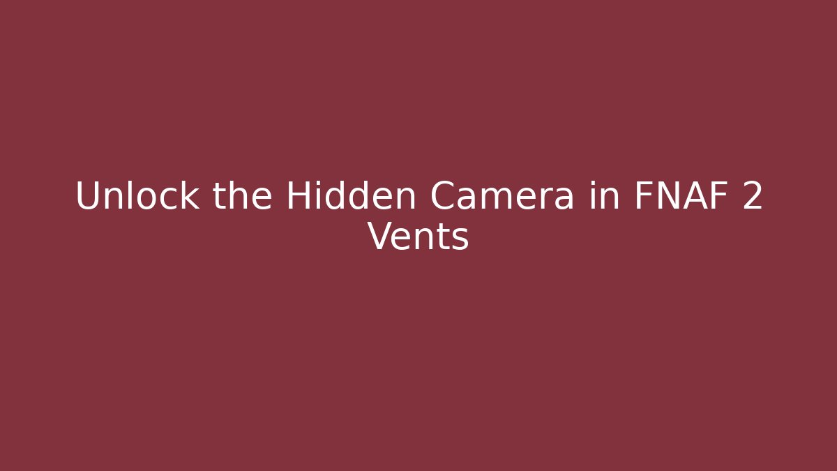 Unlock the Hidden Camera in FNAF 2 Vents