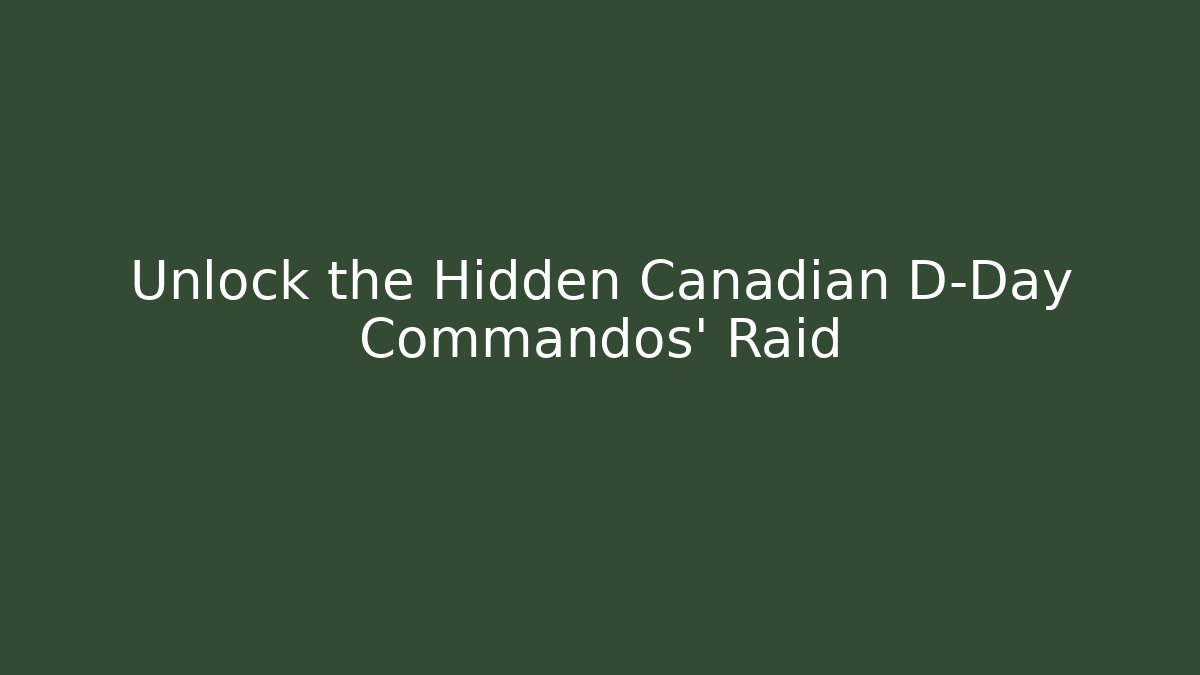 Unlock the Hidden Canadian D-Day Commandos' Raid