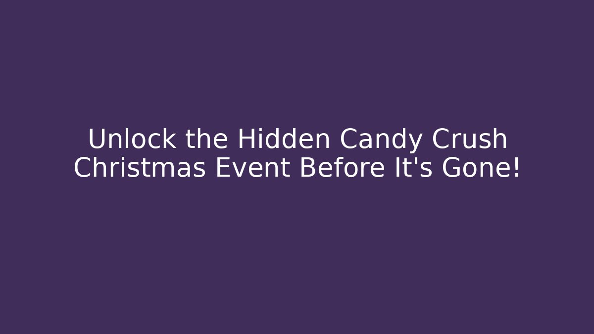 Unlock the Hidden Candy Crush Christmas Event Before It's Gone!