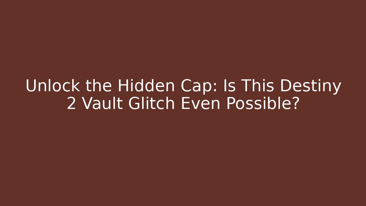 Unlock the Hidden Cap: Is This Destiny 2 Vault Glitch Even Possible?