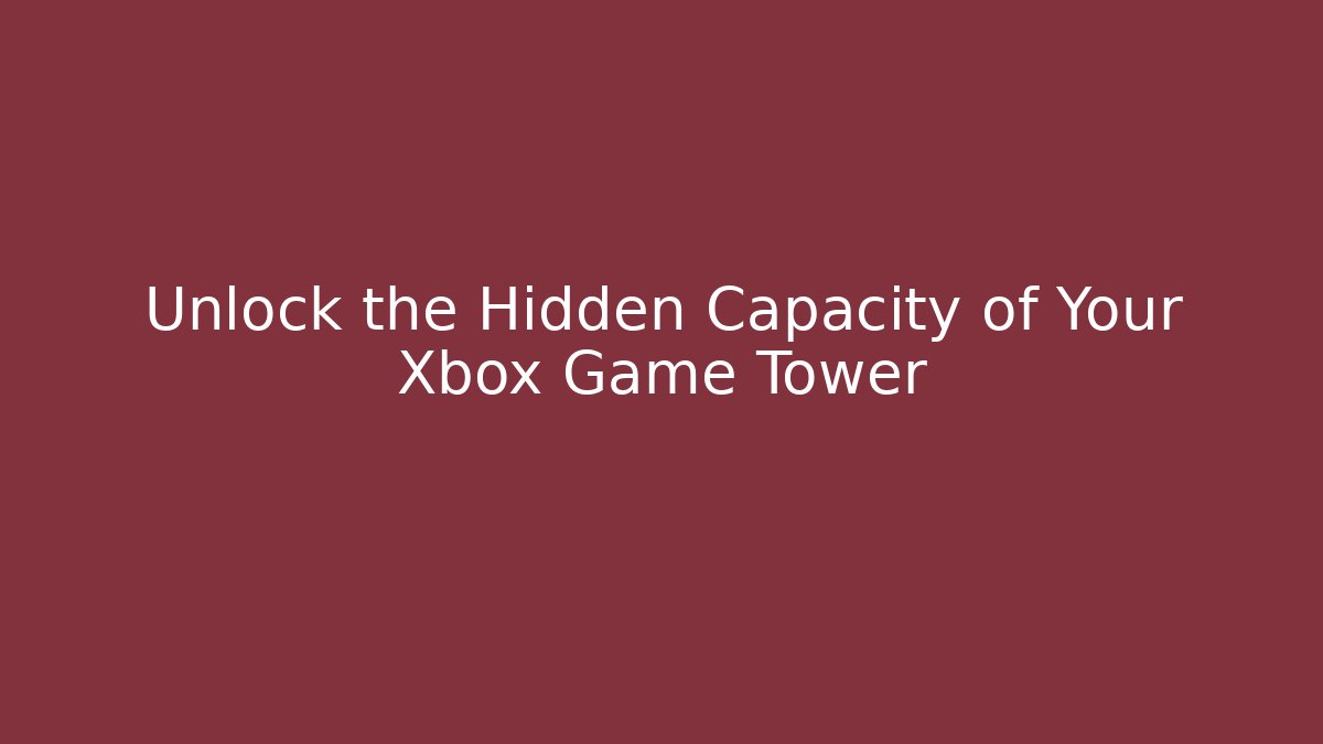 Unlock the Hidden Capacity of Your Xbox Game Tower