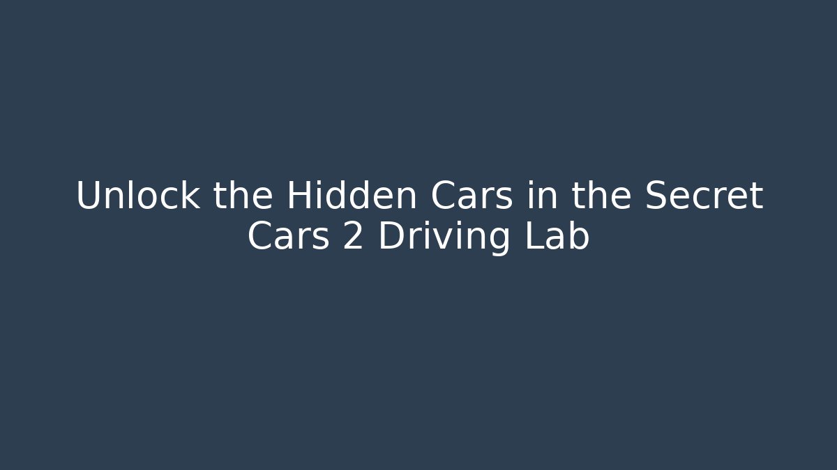 Unlock the Hidden Cars in the Secret Cars 2 Driving Lab