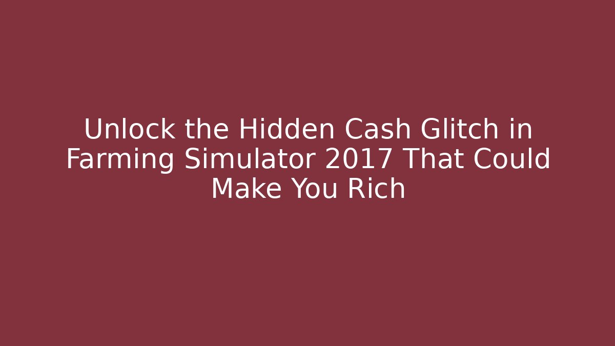 Unlock the Hidden Cash Glitch in Farming Simulator 2017 That Could Make You Rich