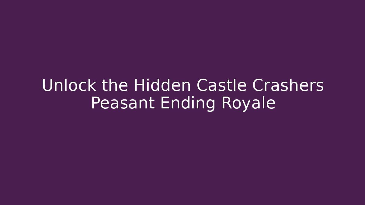Unlock the Hidden Castle Crashers Peasant Ending Royale