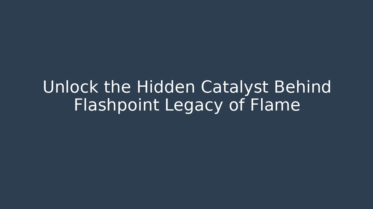 Unlock the Hidden Catalyst Behind Flashpoint Legacy of Flame