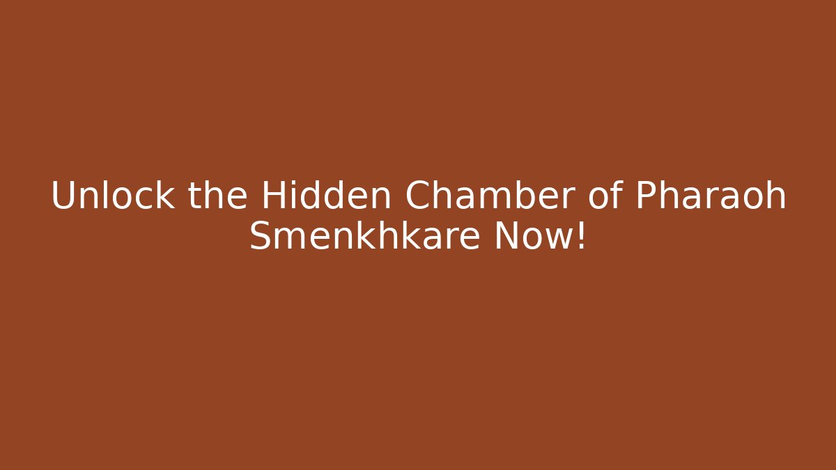 Unlock the Hidden Chamber of Pharaoh Smenkhkare Now!