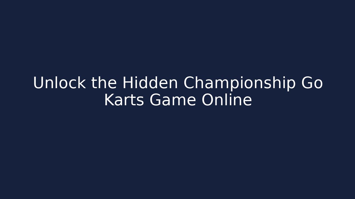 Unlock the Hidden Championship Go Karts Game Online