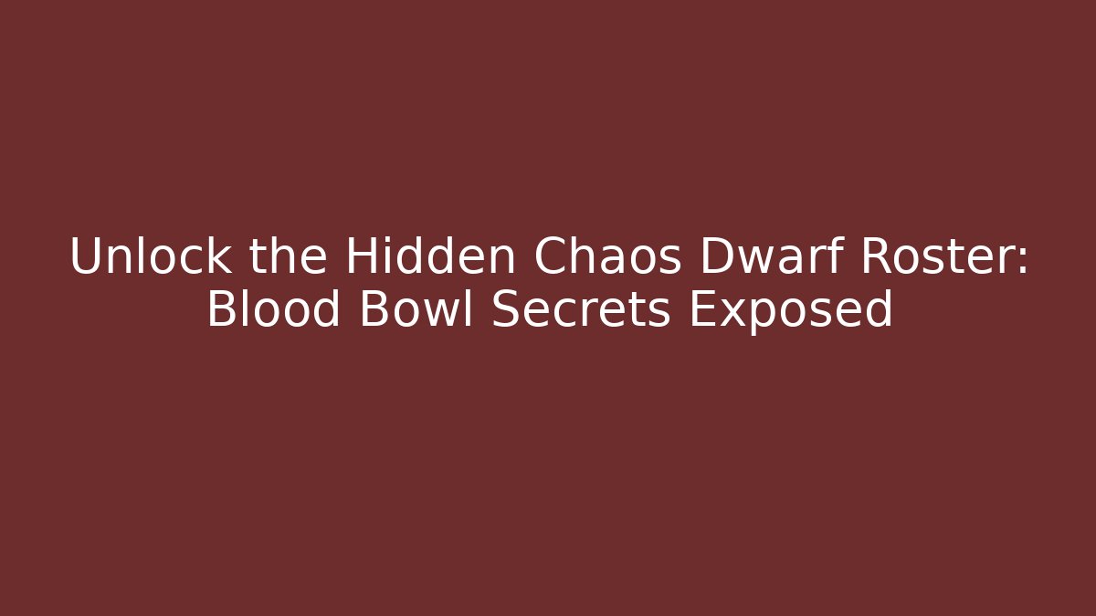 Unlock the Hidden Chaos Dwarf Roster: Blood Bowl Secrets Exposed