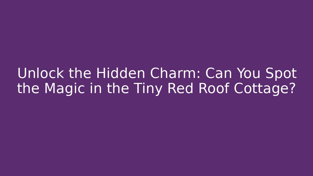 Unlock the Hidden Charm: Can You Spot the Magic in the Tiny Red Roof Cottage?