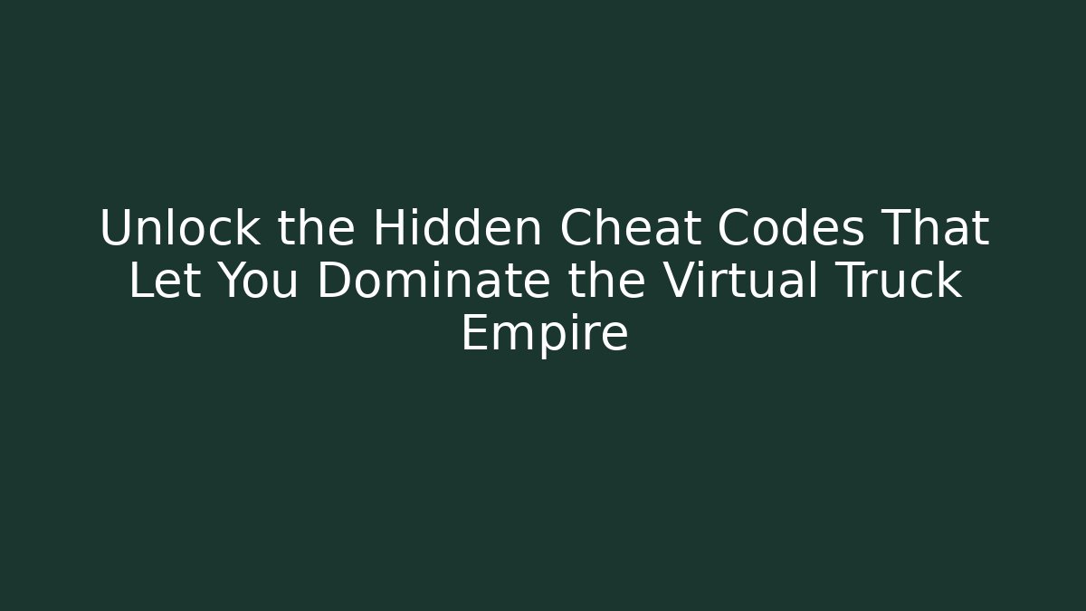 Unlock the Hidden Cheat Codes That Let You Dominate the Virtual Truck Empire