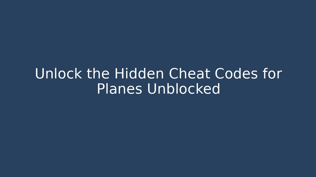 Unlock the Hidden Cheat Codes for Planes Unblocked