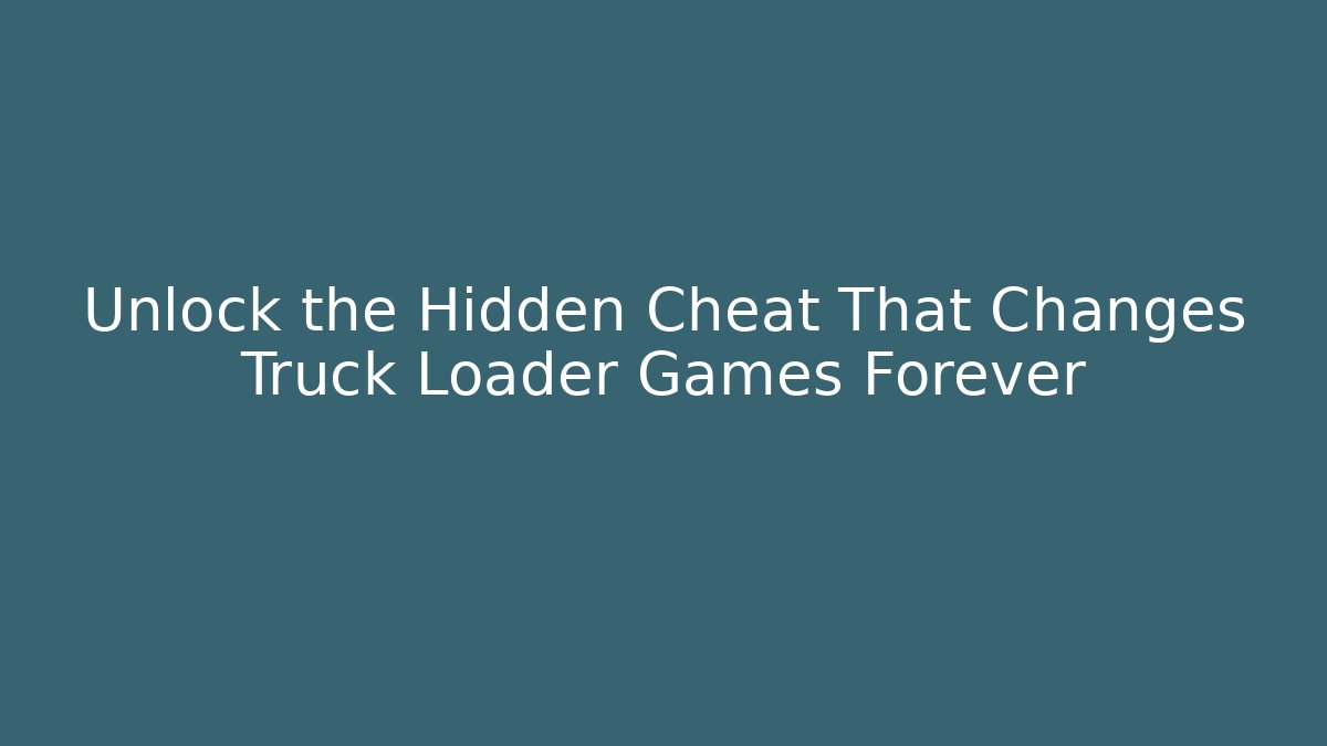 Unlock the Hidden Cheat That Changes Truck Loader Games Forever