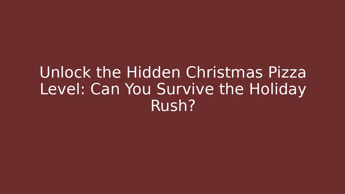 Unlock the Hidden Christmas Pizza Level: Can You Survive the Holiday Rush?