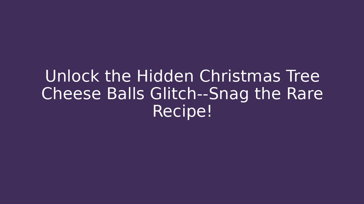 Unlock the Hidden Christmas Tree Cheese Balls Glitch—Snag the Rare Recipe!