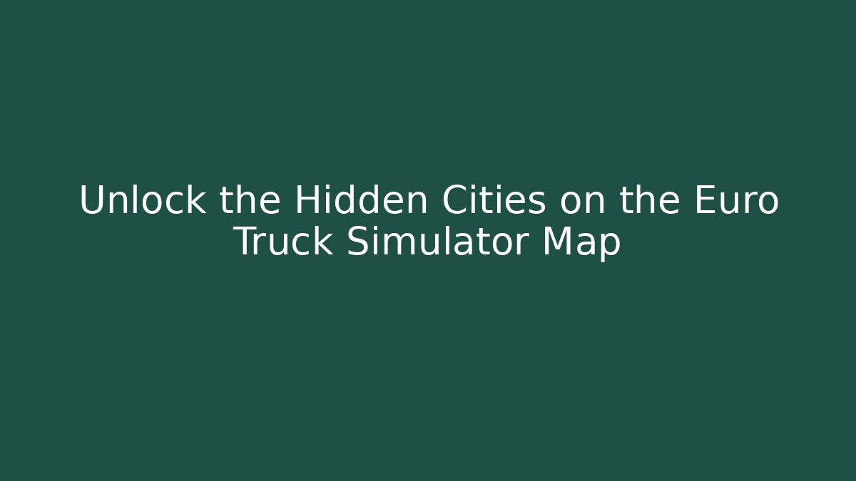 Unlock the Hidden Cities on the Euro Truck Simulator Map