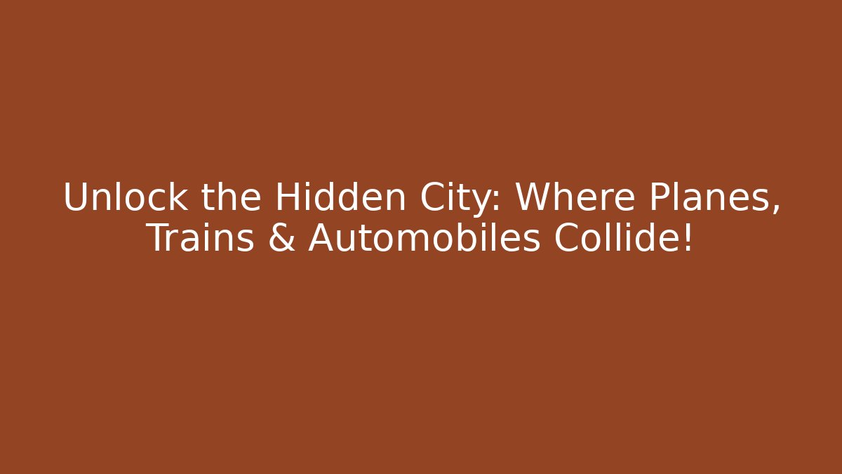 Unlock the Hidden City: Where Planes, Trains & Automobiles Collide!