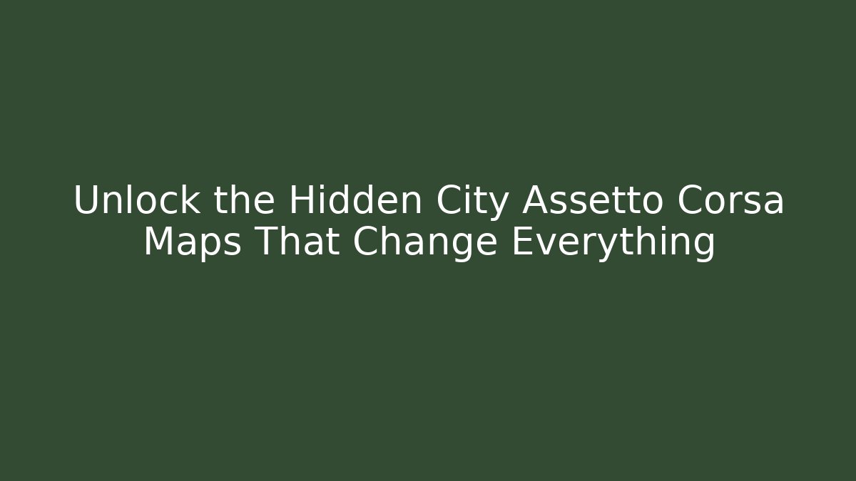 Unlock the Hidden City Assetto Corsa Maps That Change Everything