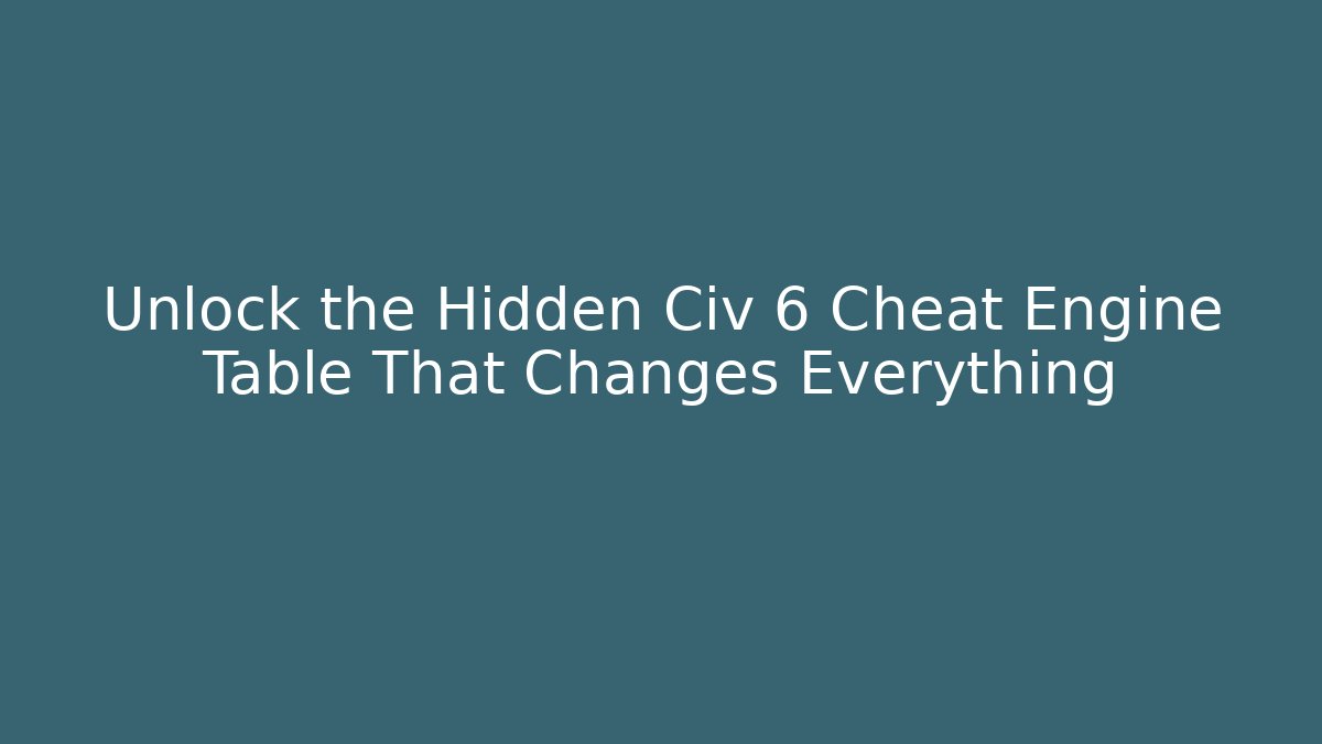 Unlock the Hidden Civ 6 Cheat Engine Table That Changes Everything