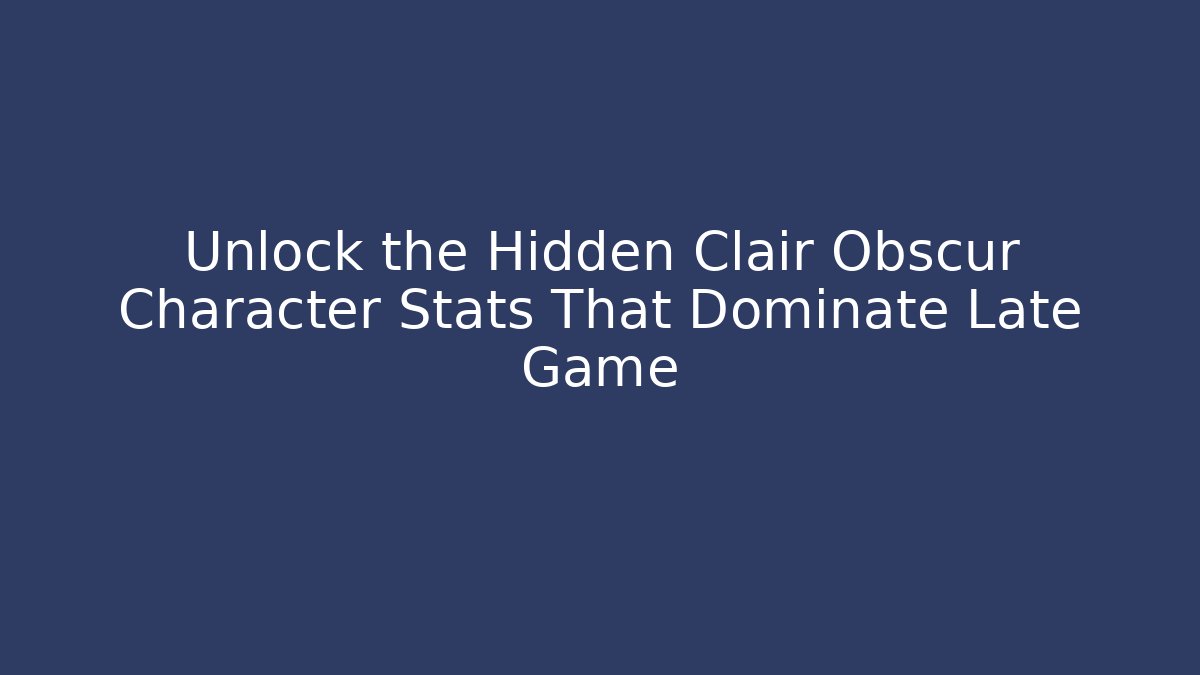 Unlock the Hidden Clair Obscur Character Stats That Dominate Late Game - Critter Realm