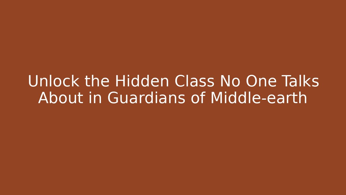 Unlock the Hidden Class No One Talks About in Guardians of Middle-earth