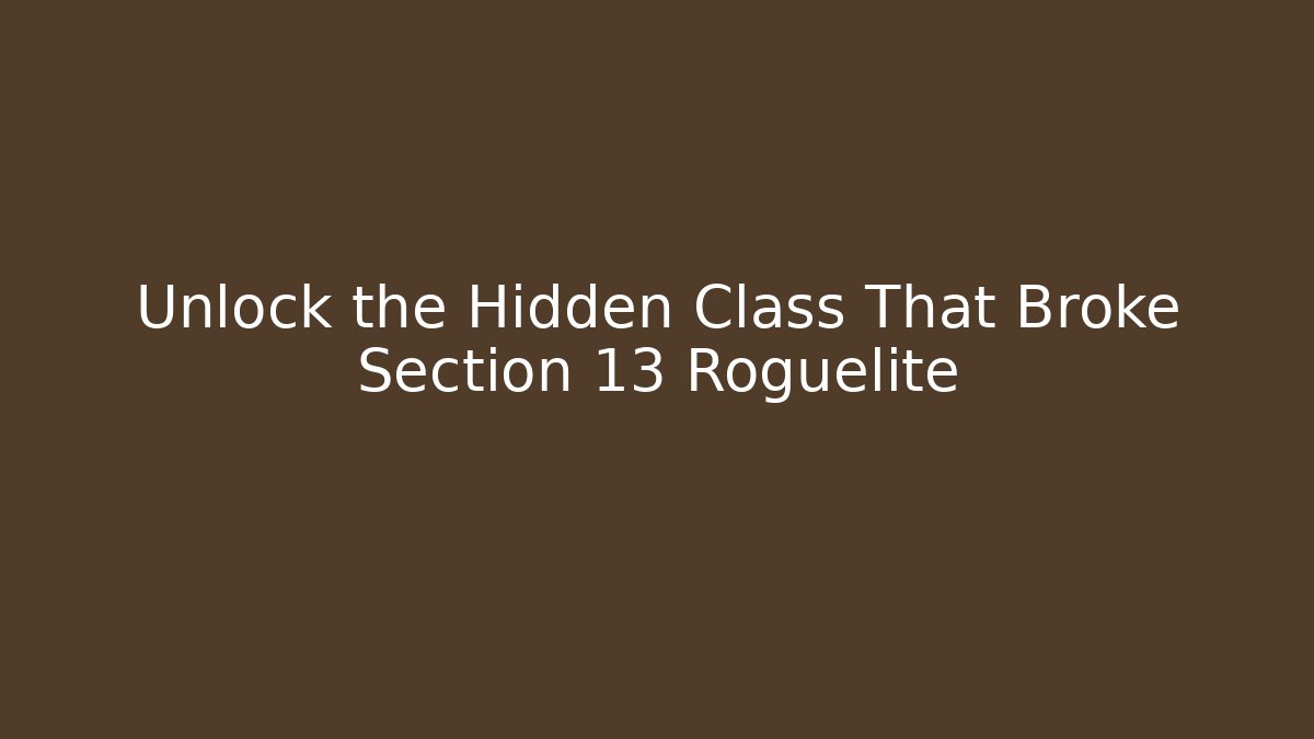 Unlock the Hidden Class That Broke Section 13 Roguelite