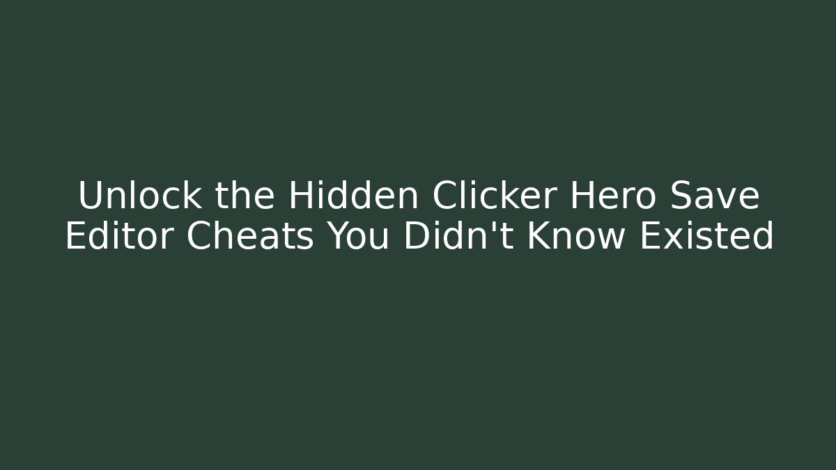 Unlock the Hidden Clicker Hero Save Editor Cheats You Didn't Know Existed