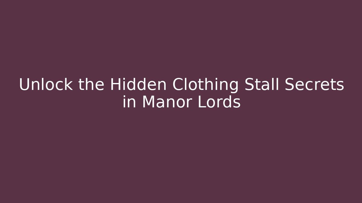 Unlock the Hidden Clothing Stall Secrets in Manor Lords - Critter Realm