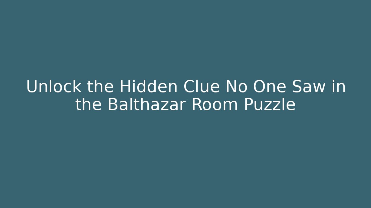 Unlock the Hidden Clue No One Saw in the Balthazar Room Puzzle