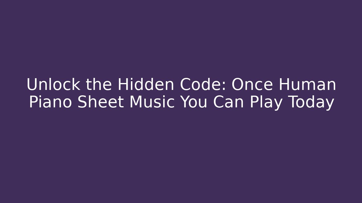 Unlock the Hidden Code: Once Human Piano Sheet Music You Can Play Today
