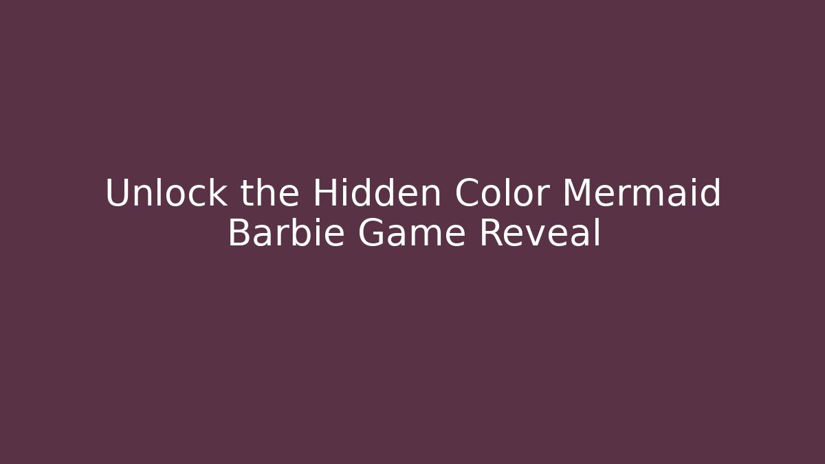 Unlock the Hidden Color Mermaid Barbie Game Reveal