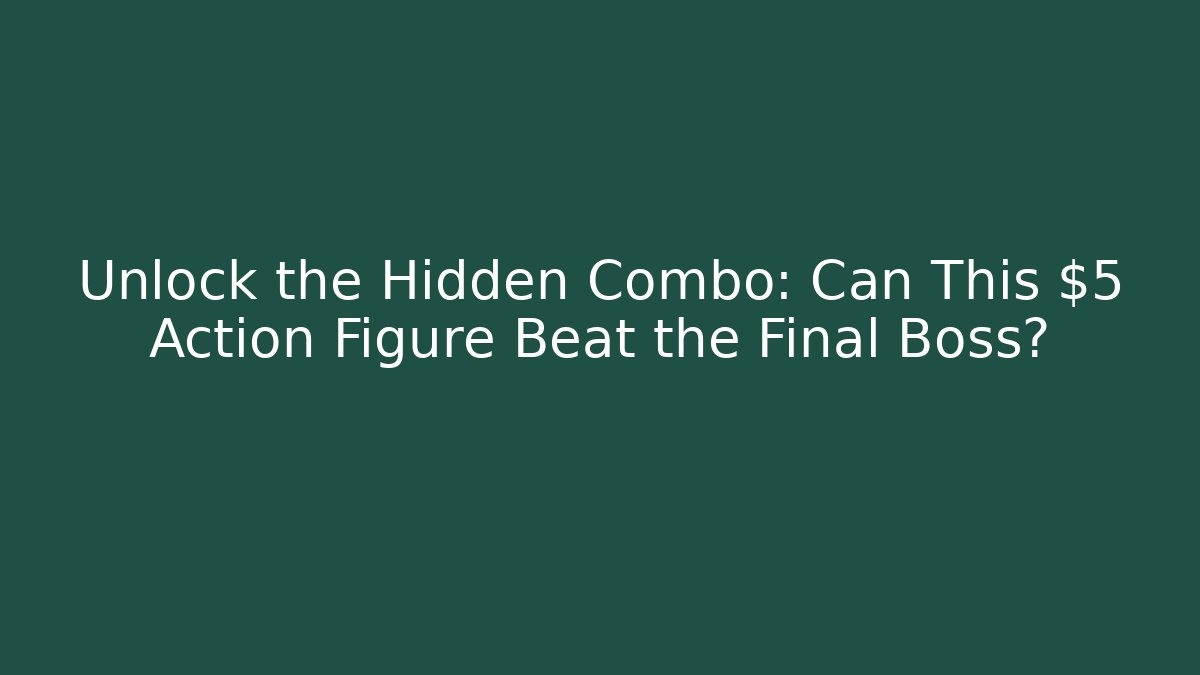 Unlock the Hidden Combo: Can This $5 Action Figure Beat the Final Boss?