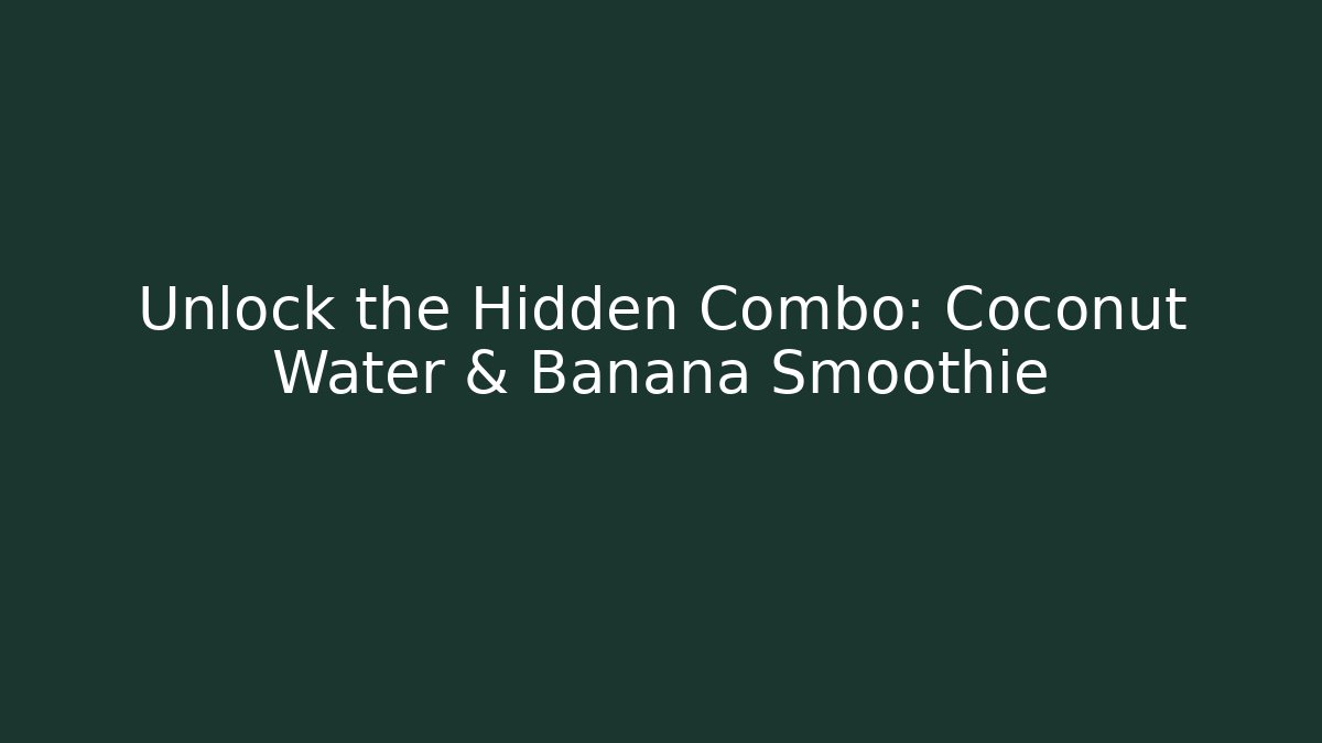 Unlock the Hidden Combo: Coconut Water & Banana Smoothie