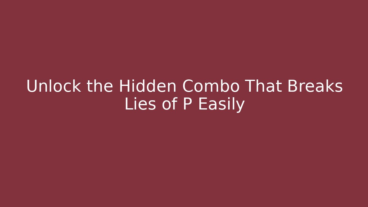 Unlock the Hidden Combo That Breaks Lies of P Easily