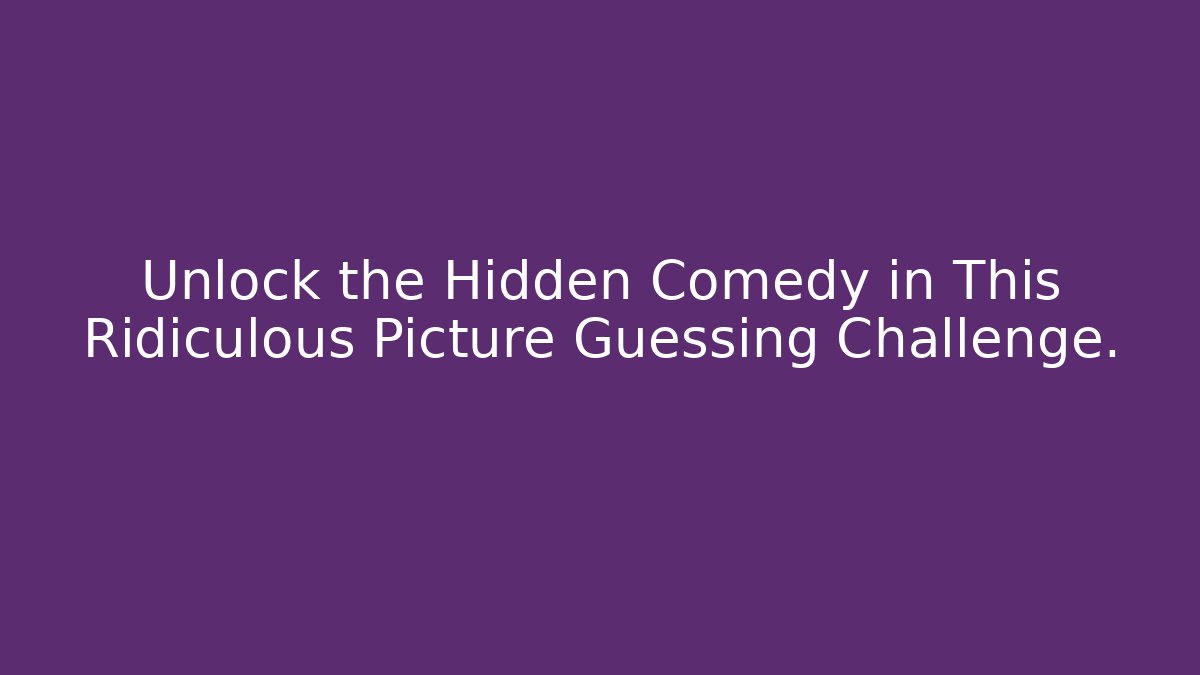 Unlock the Hidden Comedy in This Ridiculous Picture Guessing Challenge.