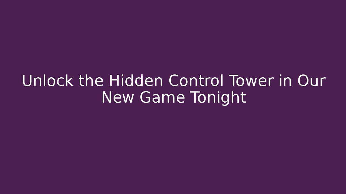 Unlock the Hidden Control Tower in Our New Game Tonight