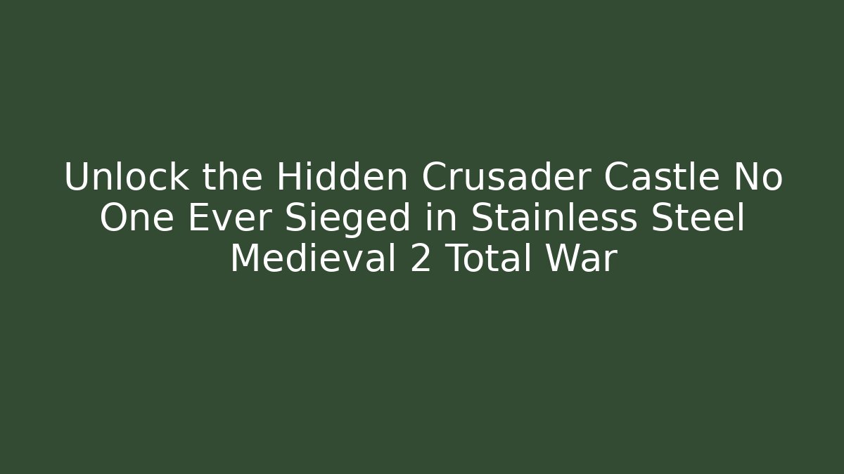 Unlock the Hidden Crusader Castle No One Ever Sieged in Stainless Steel Medieval 2 Total War